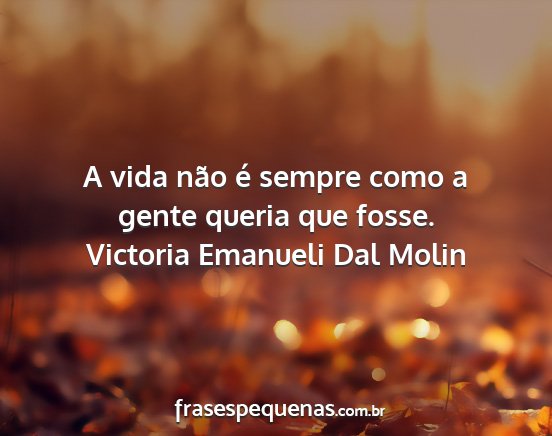 Victoria Emanueli Dal Molin - A vida não é sempre como a gente queria que...