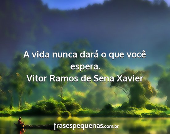 Vitor Ramos de Sena Xavier - A vida nunca dará o que você espera....