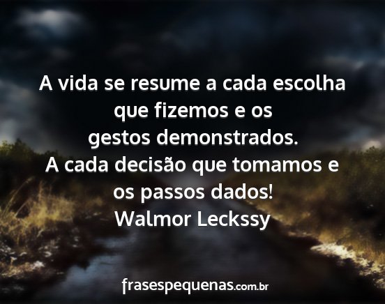 Walmor Leckssy - A vida se resume a cada escolha que fizemos e os...