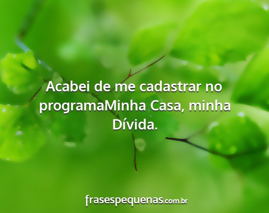 Acabei de me cadastrar no programaMinha Casa,...