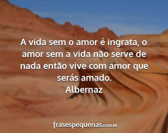 Albernaz - A vida sem o amor é ingrata, o amor sem a vida...