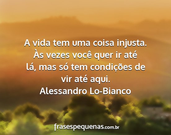 Alessandro Lo-Bianco - A vida tem uma coisa injusta. Às vezes você...