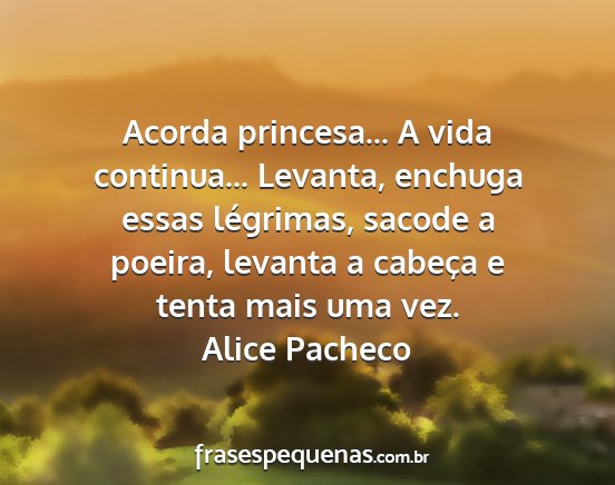 Alice Pacheco - Acorda princesa... A vida continua... Levanta,...
