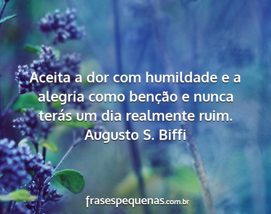 Augusto S. Biffi - Aceita a dor com humildade e a alegria como...