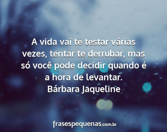 Bárbara Jaqueline - A vida vai te testar várias vezes, tentar te...