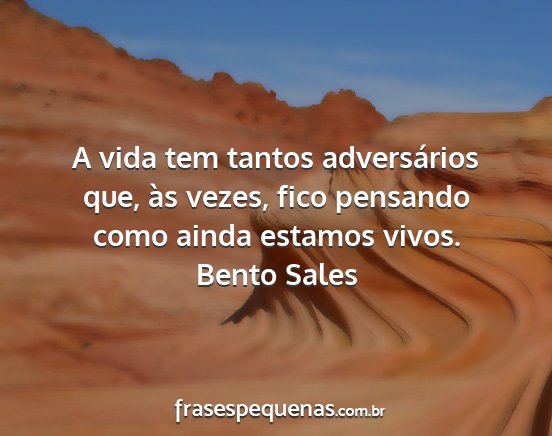 Bento Sales - A vida tem tantos adversários que, às vezes,...