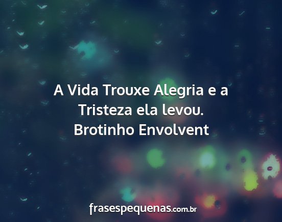 Brotinho Envolvent - A Vida Trouxe Alegria e a Tristeza ela levou....