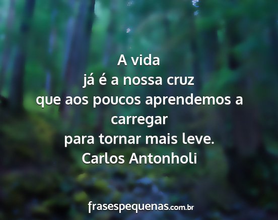 Carlos Antonholi - A vida já é a nossa cruz que aos poucos...