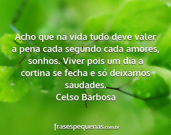 Celso Barbosa - Acho que na vida tudo deve valer a pena cada...