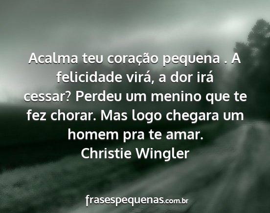Christie Wingler - Acalma teu coração pequena . A felicidade...