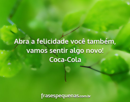 Coca-Cola - Abra a felicidade você também, vamos sentir...