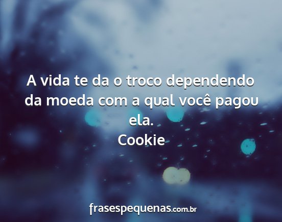 Cookie - A vida te da o troco dependendo da moeda com a...