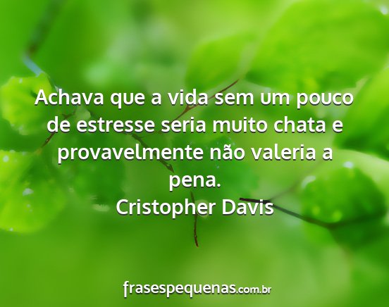 Cristopher Davis - Achava que a vida sem um pouco de estresse seria...