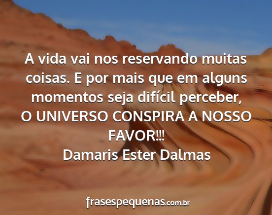 Damaris Ester Dalmas - A vida vai nos reservando muitas coisas. E por...