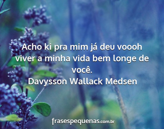 Davysson Wallack Medsen - Acho ki pra mim já deu voooh viver a minha vida...
