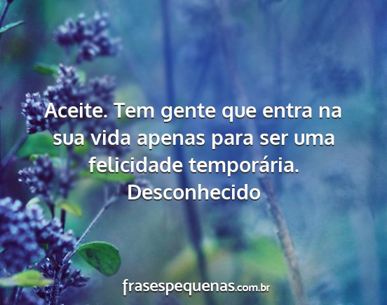 Desconhecido - Aceite. Tem gente que entra na sua vida apenas...