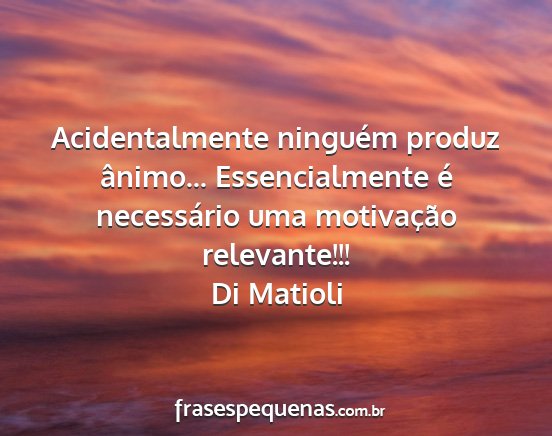 Di Matioli - Acidentalmente ninguém produz ânimo......