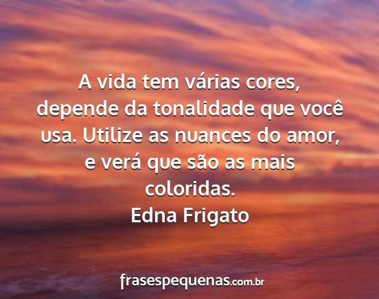 Edna Frigato - A vida tem várias cores, depende da tonalidade...