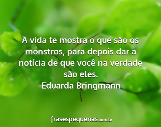 Eduarda Bringmann - A vida te mostra o que são os monstros, para...