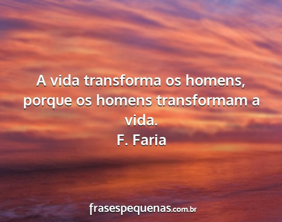 F. Faria - A vida transforma os homens, porque os homens...