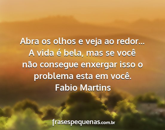 Fabio Martins - Abra os olhos e veja ao redor... A vida é bela,...