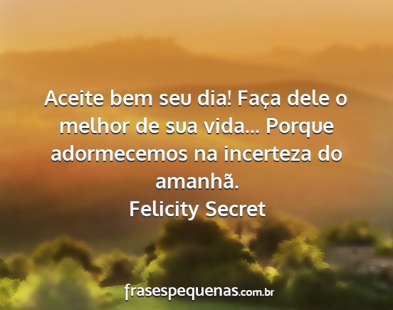 Felicity Secret - Aceite bem seu dia! Faça dele o melhor de sua...