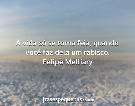 Felipe Melliary - A vida só se torna feia, quando você faz dela...