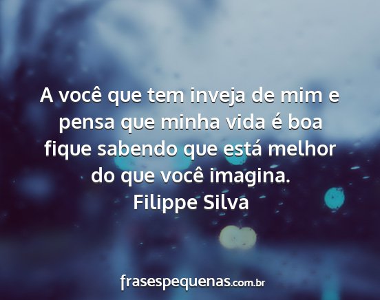 Filippe Silva - A você que tem inveja de mim e pensa que minha...