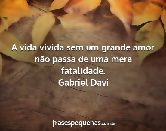 Gabriel Davi - A vida vivida sem um grande amor não passa de...