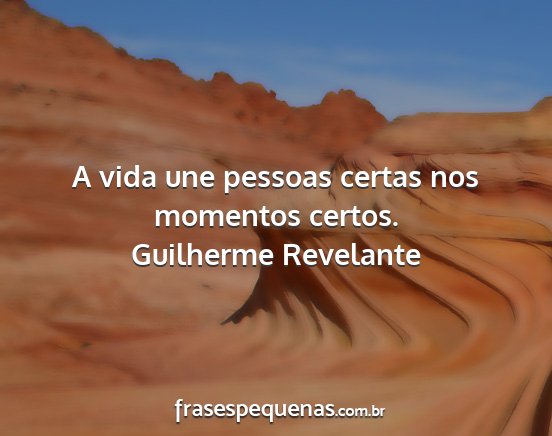 Guilherme Revelante - A vida une pessoas certas nos momentos certos....
