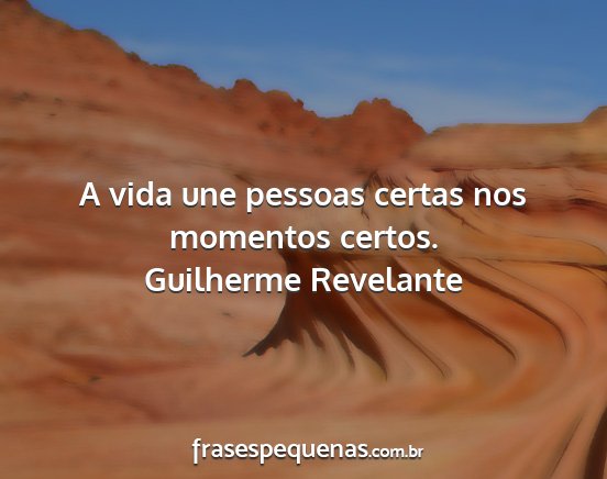 Guilherme Revelante - A vida une pessoas certas nos momentos certos....