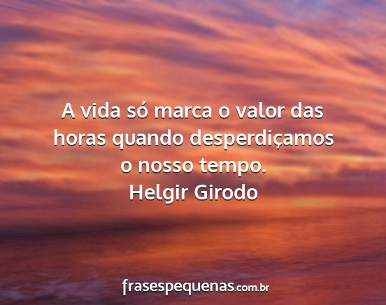 Helgir Girodo - A vida só marca o valor das horas quando...