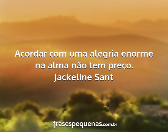 Jackeline Sant - Acordar com uma alegria enorme na alma não tem...