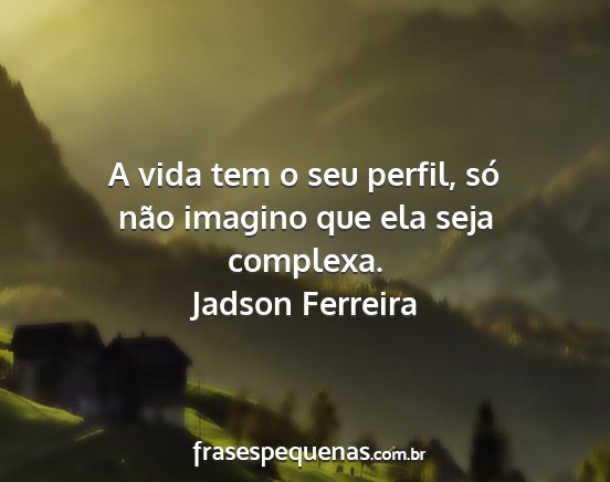 Jadson Ferreira - A vida tem o seu perfil, só não imagino que ela...