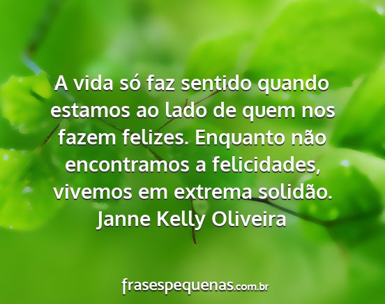 Janne Kelly Oliveira - A vida só faz sentido quando estamos ao lado de...