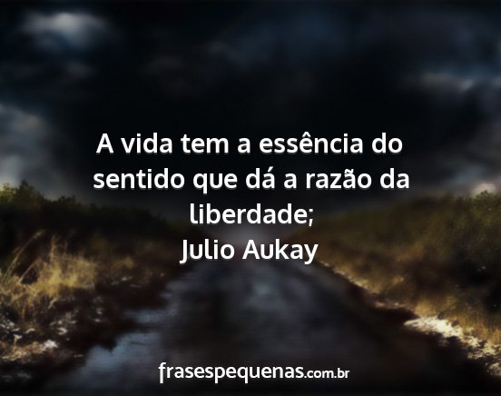 Julio Aukay - A vida tem a essência do sentido que dá a...