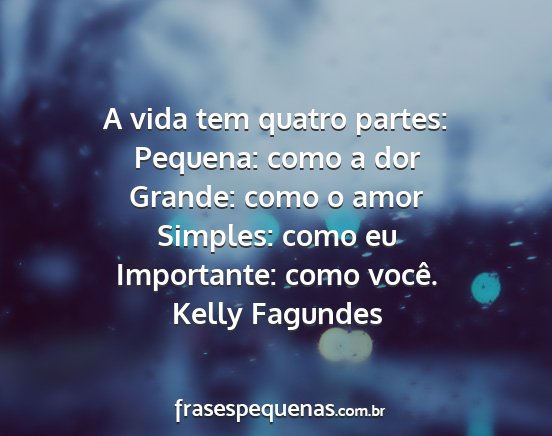 Kelly Fagundes - A vida tem quatro partes: Pequena: como a dor...