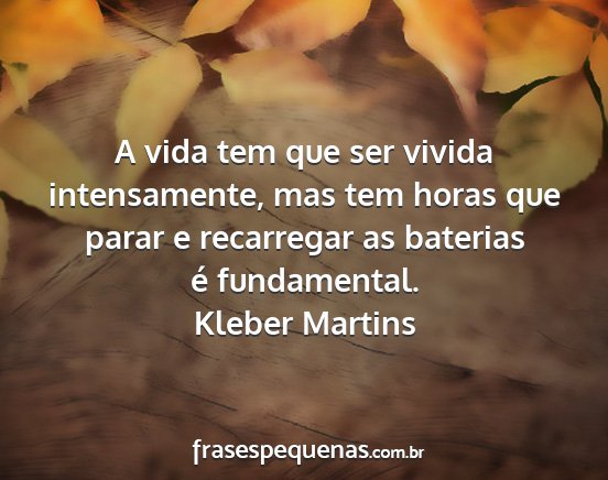 Kleber Martins - A vida tem que ser vivida intensamente, mas tem...
