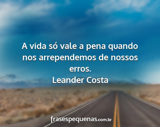 Leander Costa - A vida só vale a pena quando nos arrependemos de...