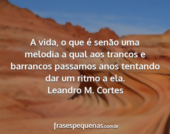 Leandro M. Cortes - A vida, o que é senão uma melodia a qual aos...