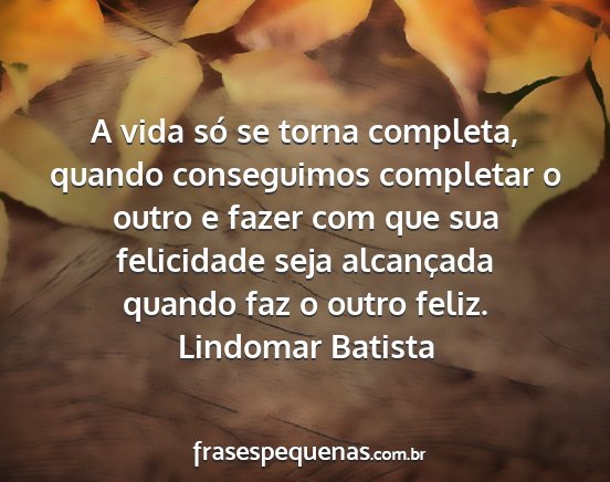 Lindomar Batista - A vida só se torna completa, quando conseguimos...