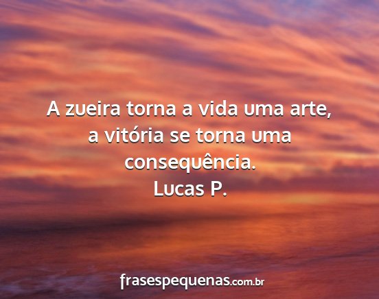 Lucas P. - A zueira torna a vida uma arte, a vitória se...