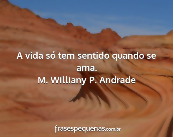 M. Williany P. Andrade - A vida só tem sentido quando se ama....