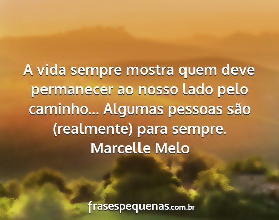 Marcelle Melo - A vida sempre mostra quem deve permanecer ao...