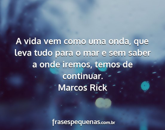 Marcos Rick - A vida vem como uma onda, que leva tudo para o...