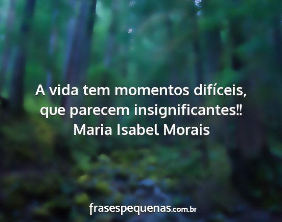 Maria Isabel Morais - A vida tem momentos difíceis, que parecem...
