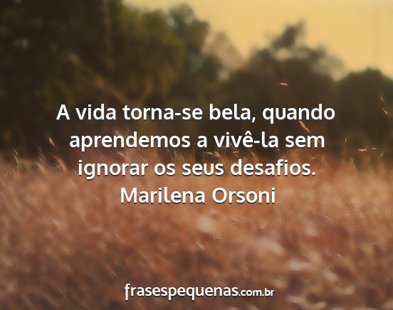 Marilena Orsoni - A vida torna-se bela, quando aprendemos a...