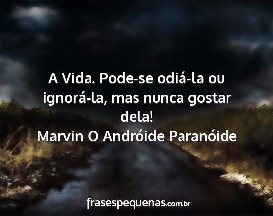 Marvin O Andróide Paranóide - A Vida. Pode-se odiá-la ou ignorá-la, mas nunca...