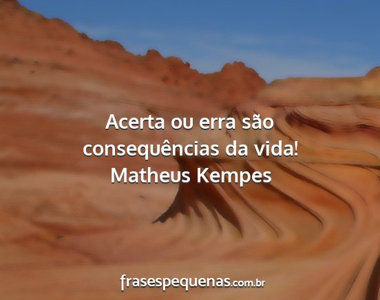 Matheus Kempes - Acerta ou erra são consequências da vida!...