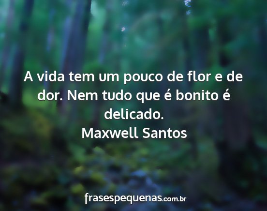 Maxwell Santos - A vida tem um pouco de flor e de dor. Nem tudo...